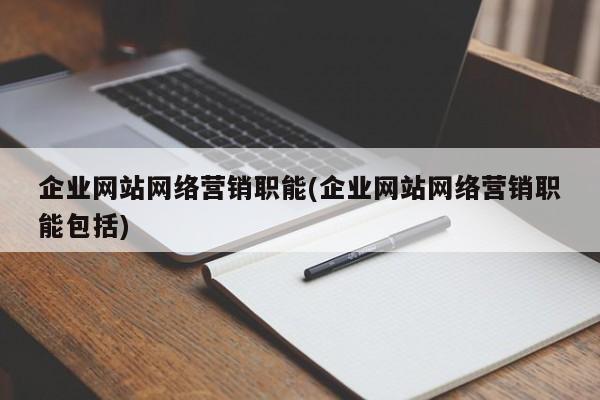企業(yè)網(wǎng)站網(wǎng)絡(luò)營銷職能(企業(yè)網(wǎng)站網(wǎng)絡(luò)營銷職能包括)