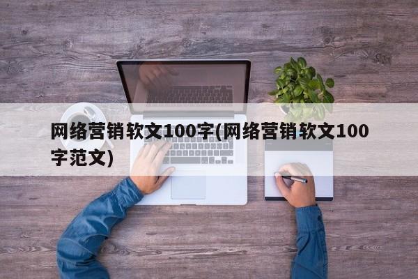 網(wǎng)絡營銷軟文100字(網(wǎng)絡營銷軟文100字范文)