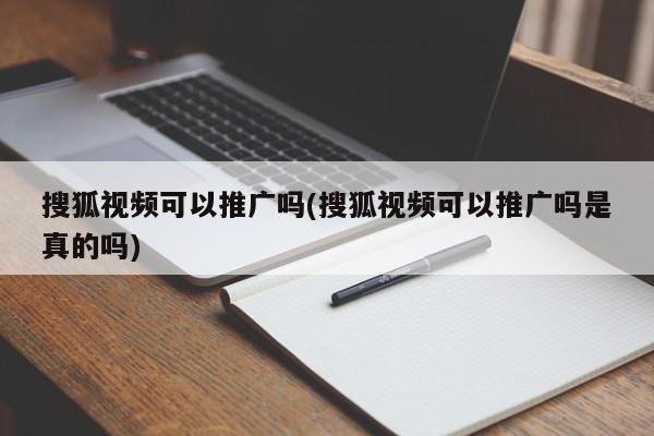 搜狐視頻可以推廣嗎(搜狐視頻可以推廣嗎是真的嗎) 搜狐視頻可以推廣嗎(搜狐視頻可以推廣嗎是真的嗎)
